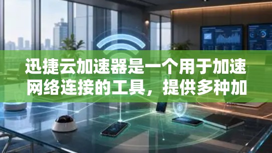 迅捷云加速器是一个用于加速网络连接的工具，提供多种加速方式，包括通过网络加速器软件或直接使用迅捷云加速器。以下是详细的步骤和信息