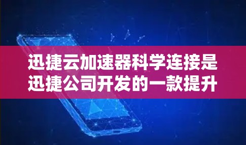 迅捷云加速器科学连接是迅捷公司开发的一款提升计算机性能的云加速器，具有更高的配置和功能，能够处理更大规模的数据和任务。以下是科学连接的详细介绍