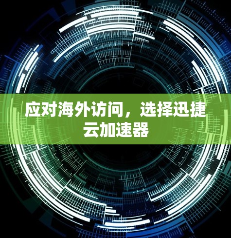应对海外访问，选择迅捷云加速器
