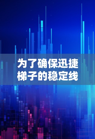 为了确保迅捷梯子的稳定线路，可以按照以下步骤进行检查和解决问题