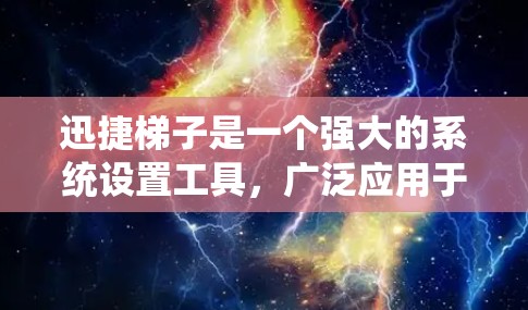 迅捷梯子是一个强大的系统设置工具，广泛应用于Windows系统中。以下是对迅捷梯子使用方法的详细步骤和解释