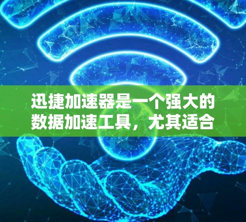 迅捷加速器是一个强大的数据加速工具，尤其适合移动设备上的流量管理。以下是逐步的使用教程