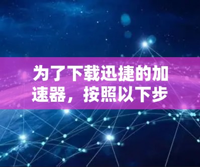 为了下载迅捷的加速器，按照以下步骤操作