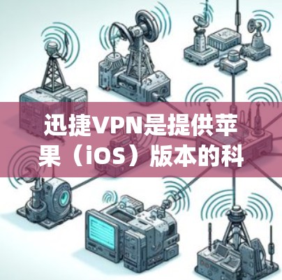 迅捷VPN是提供苹果（iOS）版本的科学上网工具，它支持多种VPN协议，包括VPN、firebox、firewalld和SNiffly，确保用户的数据和网络的安全性。以下是一个可靠的选择