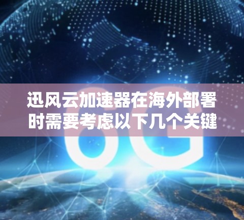 迅风云加速器在海外部署时需要考虑以下几个关键因素，以确保其稳定性和高效性