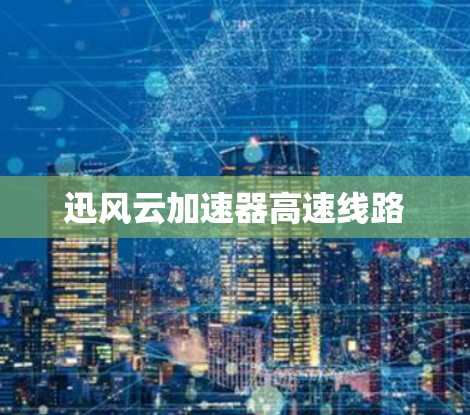 迅风云加速器高速线路 迅风云加速器高速线路