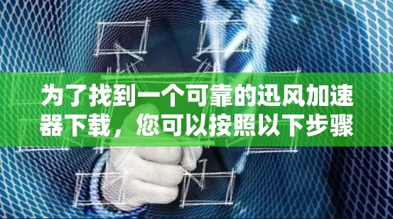 为了找到一个可靠的迅风加速器下载，您可以按照以下步骤进行