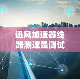 迅风加速器线路测速是测试和评估迅风加速器在特定网络环境中性能的流程。以下是对这个过程的详细总结 迅风加速器线路测速是测试和评估迅风加速器在特定网络环境中性能的流程。以下是对这个过程的详细总结