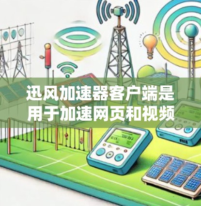 迅风加速器客户端是用于加速网页和视频下载的小程序。以下是详细介绍