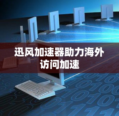迅风加速器助力海外访问加速