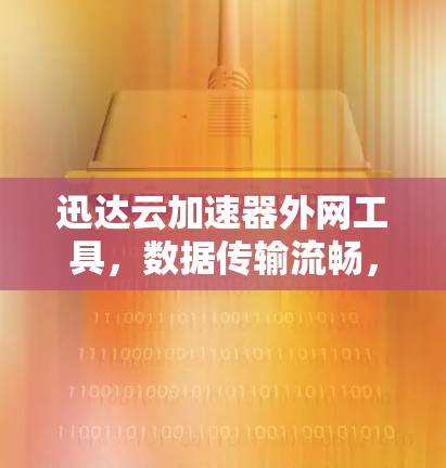 迅达云加速器外网工具，数据传输流畅，性能提升