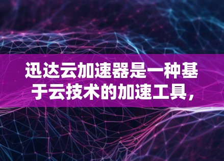 迅达云加速器是一种基于云技术的加速工具，旨在提升网页和应用的加载速度。在高速网络环境下，迅达云加速器通过多节点部署和负载均衡优化性能，同时支持多语言和多平台的无缝切换，显著提升用户体验