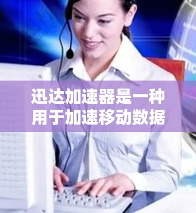 迅达加速器是一种用于加速移动数据的网络加速设备，主要用于提升数据传输速度。以下是一些关于迅达加速器线路选择的建议