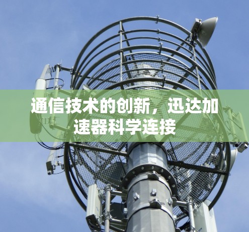 通信技术的创新，迅达加速器科学连接