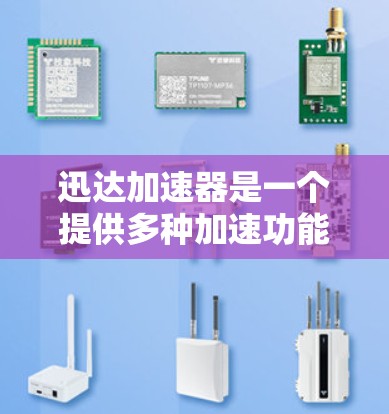 迅达加速器是一个提供多种加速功能的软件，通常用于提升手机的性能。如果你指的是迅达的安卓加速软件，以下是一些步骤和信息，帮助你使用迅达的安卓加速器