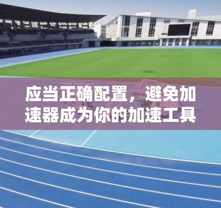 应当正确配置，避免加速器成为你的加速工具
