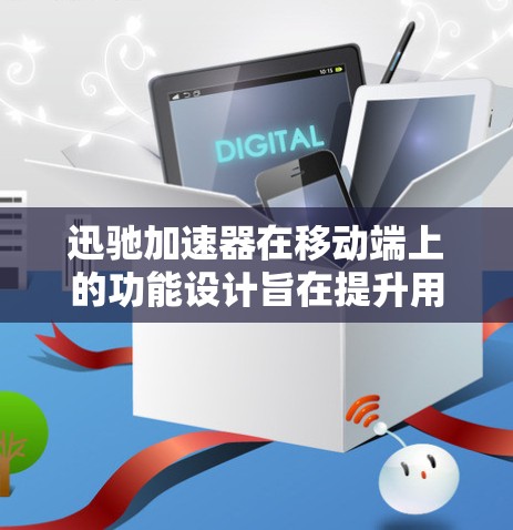 迅驰加速器在移动端上的功能设计旨在提升用户在网络和移动数据传输上的效率和便捷性。以下是对迅驰加速器在移动端功能的详细总结