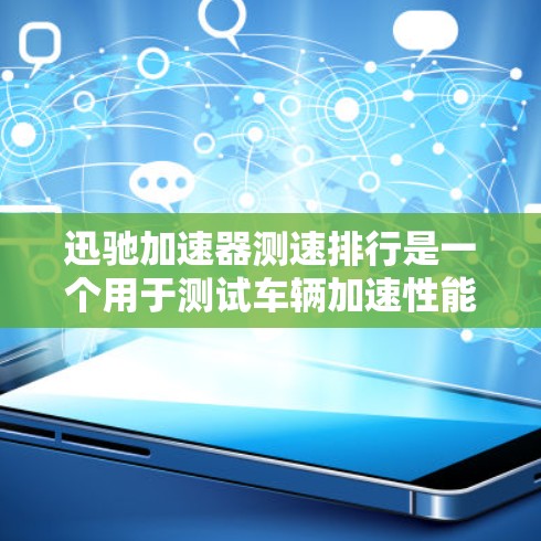 迅驰加速器测速排行是一个用于测试车辆加速性能的工具。以下是对该工具的详细介绍