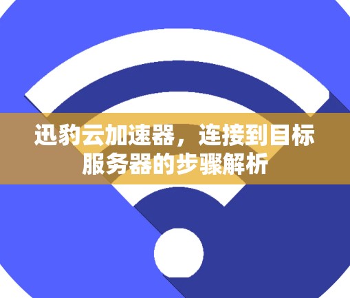 迅豹云加速器，连接到目标服务器的步骤解析