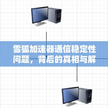 雪狐加速器通信稳定性问题，背后的真相与解决方案