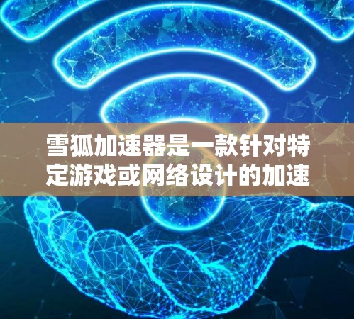 雪狐加速器是一款针对特定游戏或网络设计的加速工具，旨在提升游戏性能和流畅度。以下是对该评测的详细分析和总结