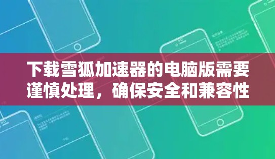 下载雪狐加速器的电脑版需要谨慎处理，确保安全和兼容性。以下是一个分步指南