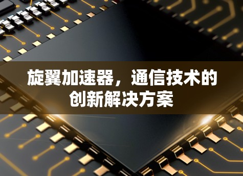 旋翼加速器，通信技术的创新解决方案