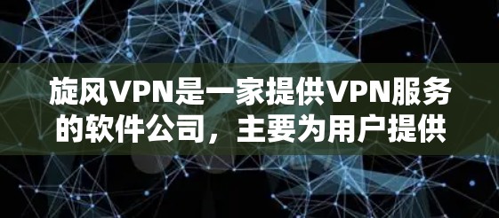 旋风VPN是一家提供VPN服务的软件公司，主要为用户提供加密传输、流量控制、多设备接入等功能。以下是对旋风VPN体验的分析