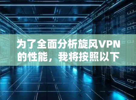 为了全面分析旋风VPN的性能，我将按照以下步骤进行测试和分析