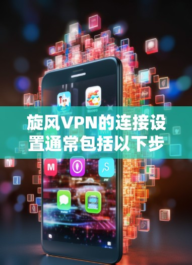 旋风VPN的连接设置通常包括以下步骤