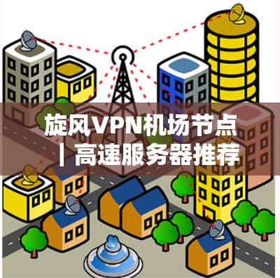 旋风VPN机场节点｜高速服务器推荐