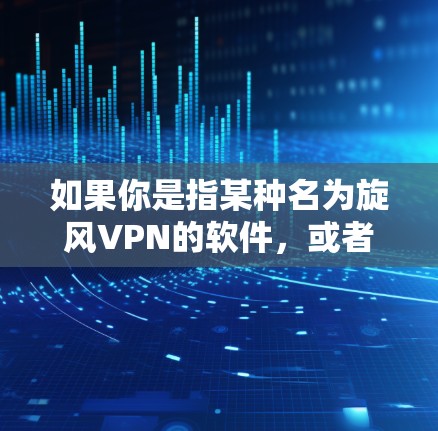 如果你是指某种名为旋风VPN的软件，或者你指的是其他特定软件，建议您提供更多背景信息，以便更好地帮助您找到合适的VPN软件
