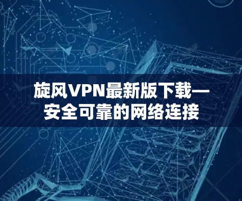 旋风VPN最新版下载—安全可靠的网络连接