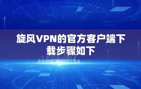 旋风VPN的官方客户端下载步骤如下