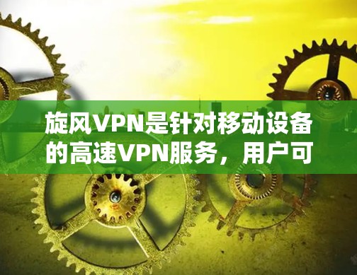 旋风VPN是针对移动设备的高速VPN服务，用户可以通过登录旋风官网的本地版进行配置，并连接到热门网站。以下是关于旋风VPN的详细信息