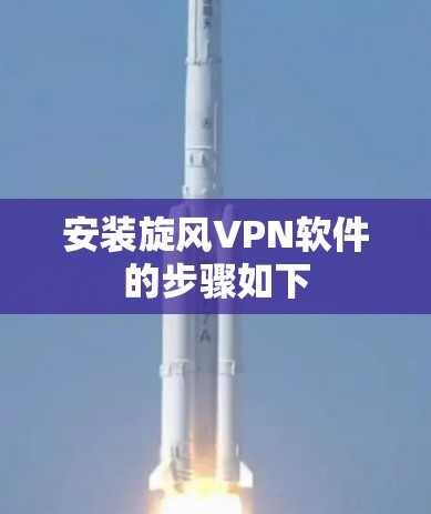 安装旋风VPN软件的步骤如下
