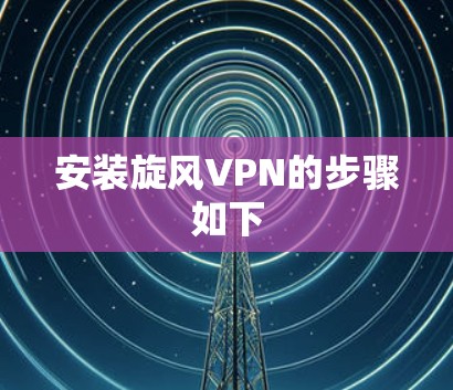 安装旋风VPN的步骤如下