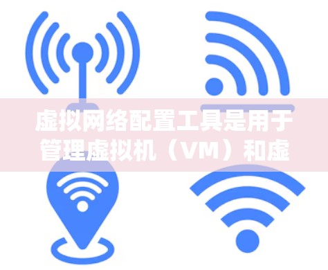 虚拟网络配置工具是用于管理虚拟机（VM）和虚拟网络（VNC）的系统工具，帮助组织和开发者高效配置和管理和维护虚拟环境。以下是对这些工具的系统化介绍