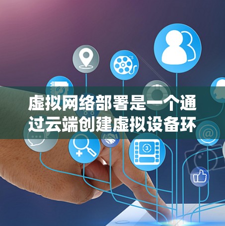 虚拟网络部署是一个通过云端创建虚拟设备环境，允许在离线环境中运行服务器、存储库或应用的技术。以下是系统学习虚拟网络部署的步骤