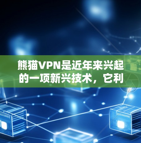 熊猫VPN是近年来兴起的一项新兴技术，它利用国内高速网络来连接到国外服务器，提供类似国际VPN的精彩内容。以下是关于熊猫VPN加速线路的详细信息，帮助您做出明智的选择