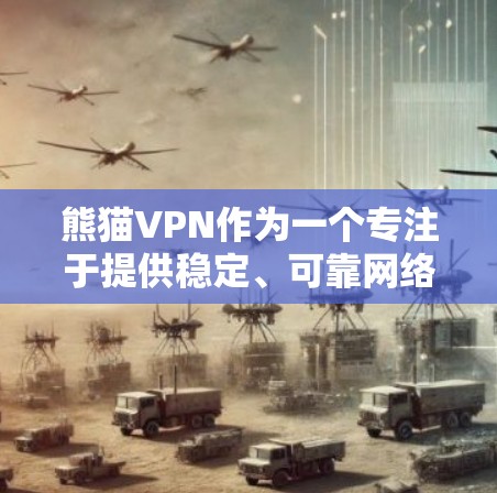 熊猫VPN作为一个专注于提供稳定、可靠网络连接的公司，其速度和稳定性表现值得深入分析。以下是对熊猫VPN速度和稳定性进行全面的总结和解释