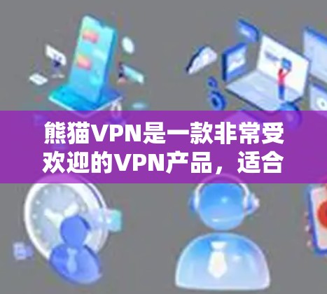 熊猫VPN是一款非常受欢迎的VPN产品，适合大多数用户。以下是关于熊猫VPN的详细分析