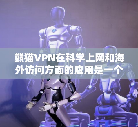 熊猫VPN在科学上网和海外访问方面的应用是一个综合性的网络服务，涉及多个关键方面。以下是对熊猫VPN的详细分析和解决方案