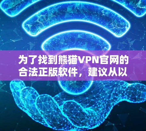 为了找到熊猫VPN官网的合法正版软件，建议从以下几个方面进行选择