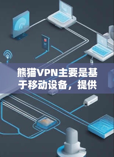 熊猫VPN主要是基于移动设备，提供的是移动版VPN服务，而不是专为Windows设计的。如果您需要在Windows环境中使用VPN，可以尝试以下方法