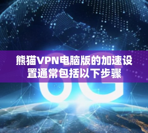 熊猫VPN电脑版的加速设置通常包括以下步骤