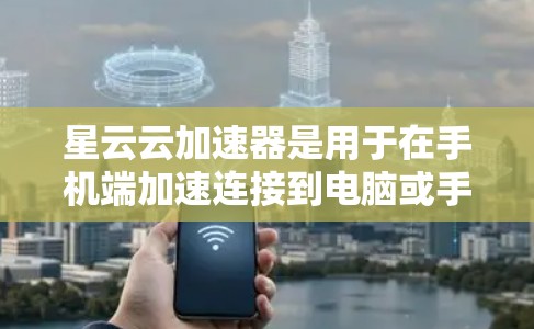 星云云加速器是用于在手机端加速连接到电脑或手机的工具，通常用于在QQ、微信等应用中，让对方的网络连接更快。以下是星云云加速器的使用方法