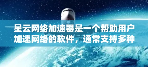 星云网络加速器是一个帮助用户加速网络的软件，通常支持多种网络，包括4G、5G、Wi-Fi等。以下是星云网络加速器的详细介绍和如何在手机上安装和使用的方法