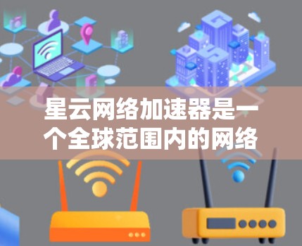 星云网络加速器是一个全球范围内的网络加速服务，提供多种加速节点，供用户下载和使用。全球节点意味着该服务覆盖了地球上的所有地区。以下是一些主要的星云网络加速器全球节点
