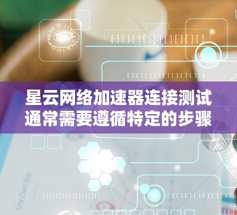 星云网络加速器连接测试通常需要遵循特定的步骤，以确保连接的可靠性。以下是一步步的指南，帮助您完成连接测试